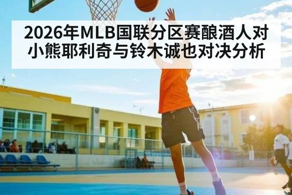 2026年MLB国联分区赛酿酒人对小熊耶利奇与铃木诚也对决分析