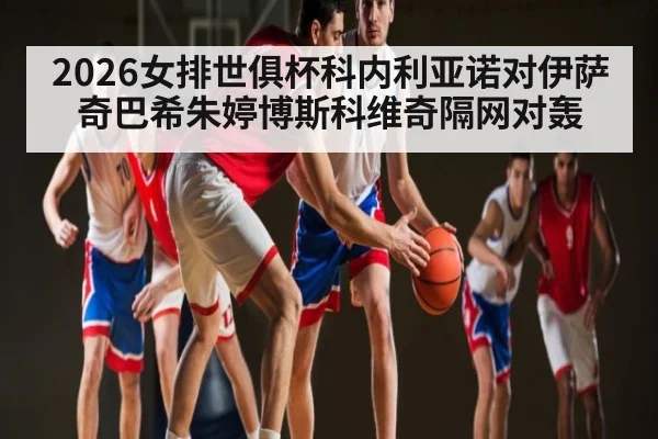 2026女排世俱杯科内利亚诺对伊萨奇巴希朱婷博斯科维奇隔网对轰