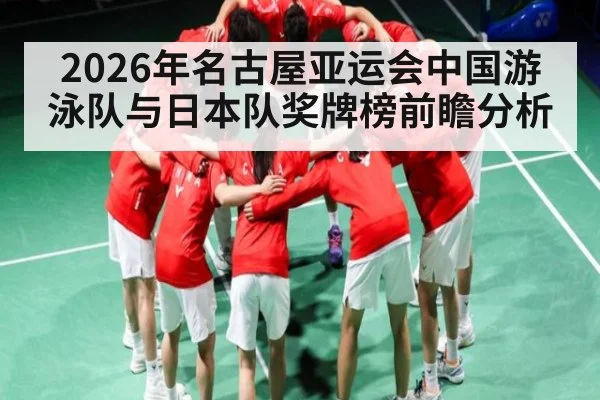 2026年名古屋亚运会中国游泳队与日本队奖牌榜前瞻分析
